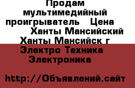 Продам мультимедийный проигрыватель › Цена ­ 1 000 - Ханты-Мансийский, Ханты-Мансийск г. Электро-Техника » Электроника   